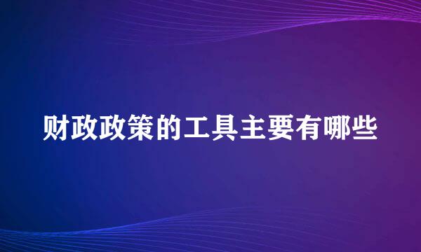 财政政策的工具主要有哪些