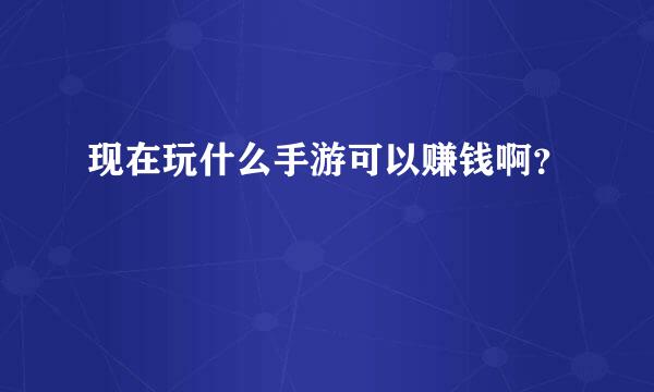 现在玩什么手游可以赚钱啊？