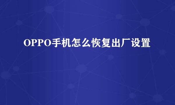 OPPO手机怎么恢复出厂设置