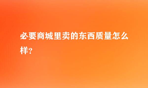 必要商城里卖的东西质量怎么样？