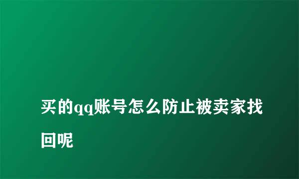 
买的qq账号怎么防止被卖家找回呢
