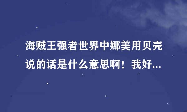 海贼王强者世界中娜美用贝壳说的话是什么意思啊！我好笨...