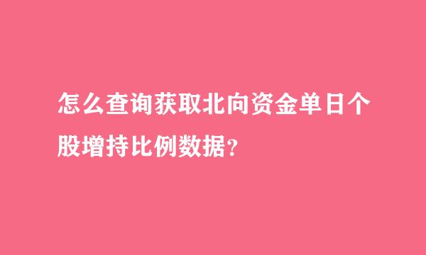 怎么查询获取北向资金单日个股增持比例数据？