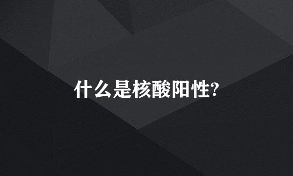 什么是核酸阳性?