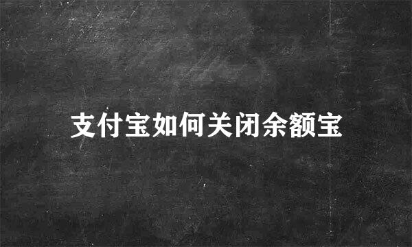 支付宝如何关闭余额宝