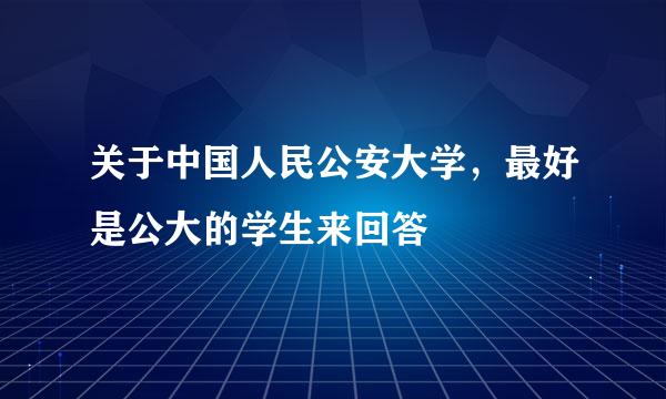 关于中国人民公安大学，最好是公大的学生来回答