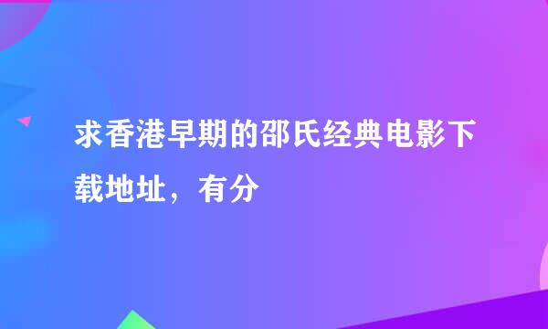 求香港早期的邵氏经典电影下载地址，有分