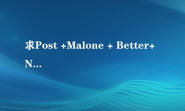 求Post +Malone + Better+ Now MP3格式