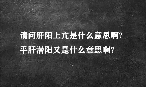 请问肝阳上亢是什么意思啊?平肝潜阳又是什么意思啊?