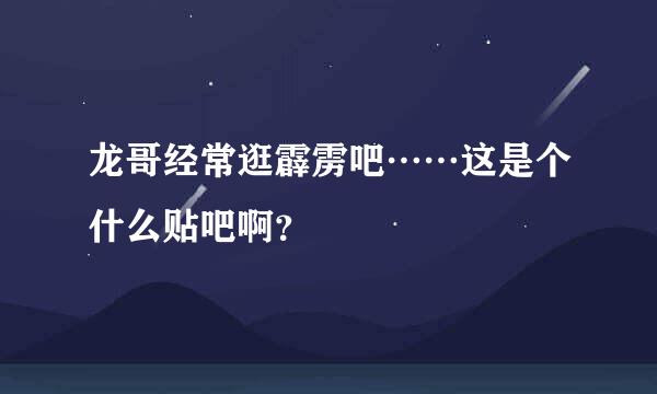 龙哥经常逛霹雳吧……这是个什么贴吧啊？