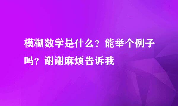 模糊数学是什么？能举个例子吗？谢谢麻烦告诉我