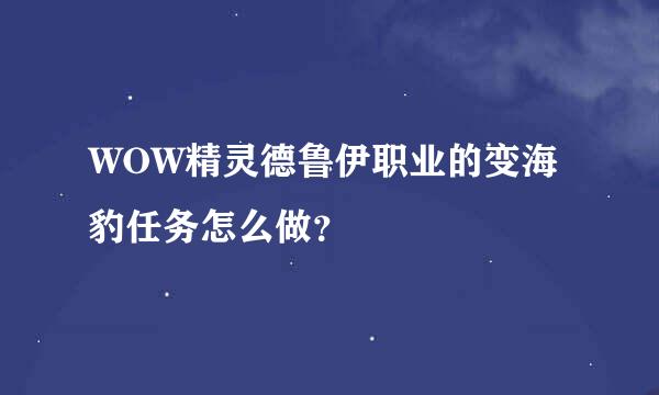 WOW精灵德鲁伊职业的变海豹任务怎么做？