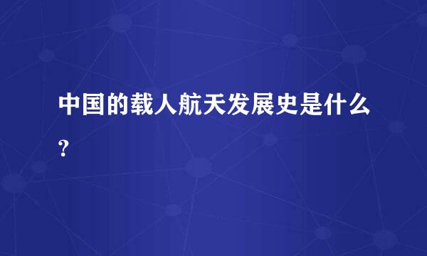 中国的载人航天发展史是什么？