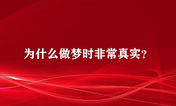 为什么做梦时非常真实？