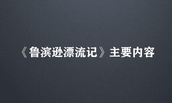 《鲁滨逊漂流记》主要内容