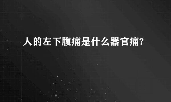 人的左下腹痛是什么器官痛?