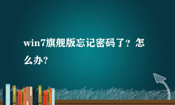 win7旗舰版忘记密码了？怎么办?