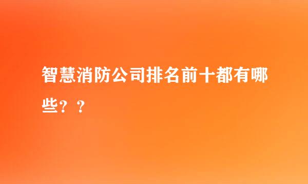 智慧消防公司排名前十都有哪些？？