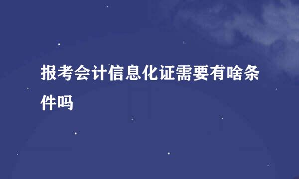 报考会计信息化证需要有啥条件吗