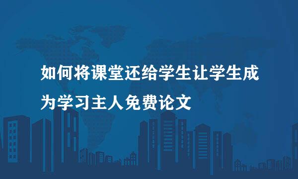 如何将课堂还给学生让学生成为学习主人免费论文