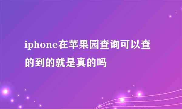 iphone在苹果园查询可以查的到的就是真的吗