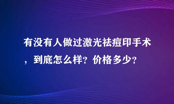 有没有人做过激光祛痘印手术，到底怎么样？价格多少？