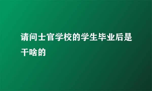 请问士官学校的学生毕业后是干啥的