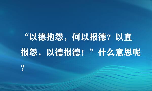 “以德抱怨，何以报德？以直报怨，以德报德！”什么意思呢？