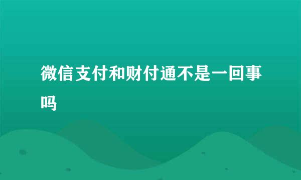 微信支付和财付通不是一回事吗