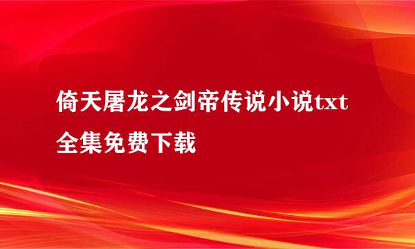 倚天屠龙之剑帝传说小说txt全集免费下载