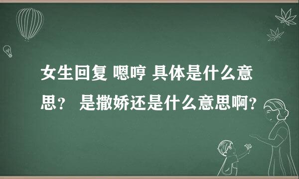 女生回复 嗯哼 具体是什么意思？ 是撒娇还是什么意思啊？