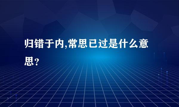 归错于内,常思已过是什么意思？