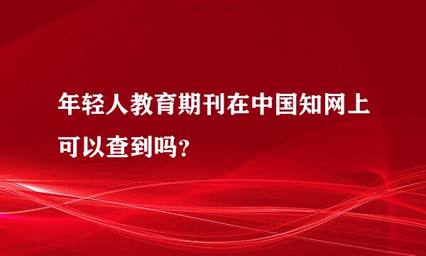 年轻人教育期刊在中国知网上可以查到吗？