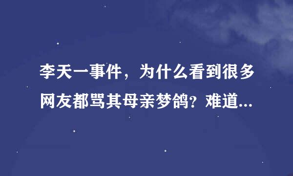 李天一事件，为什么看到很多网友都骂其母亲梦鸽？难道有什么历史事件吗？ 比如他母亲以前也做过什么不好