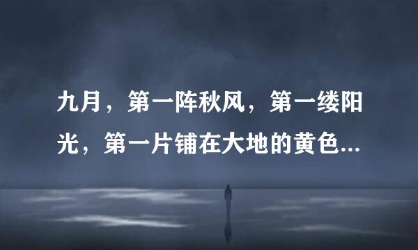 九月，第一阵秋风，第一缕阳光，第一片铺在大地的黄色……秋欲逝，意犹未尽地挽留；秋既去，依恋不舍地追