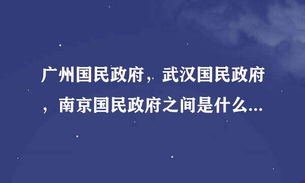 广州国民政府，武汉国民政府，南京国民政府之间是什么关系又是在什么时间什么情况下建立的呢？