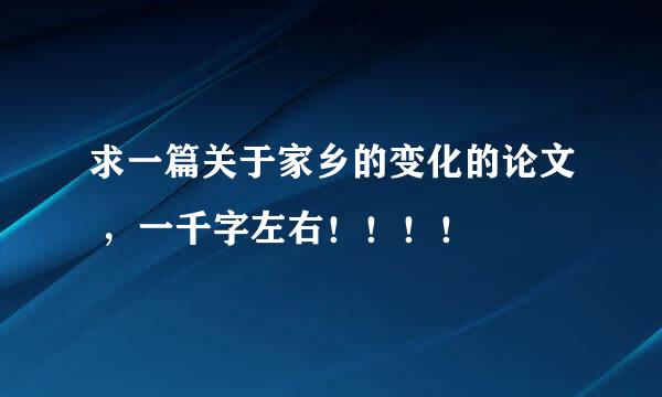 求一篇关于家乡的变化的论文 ，一千字左右！！！！