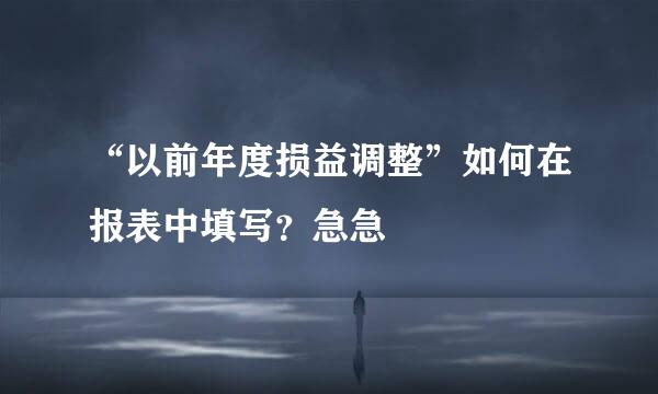 “以前年度损益调整”如何在报表中填写？急急