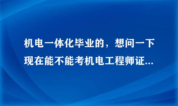 机电一体化毕业的，想问一下现在能不能考机电工程师证？怎么报名？