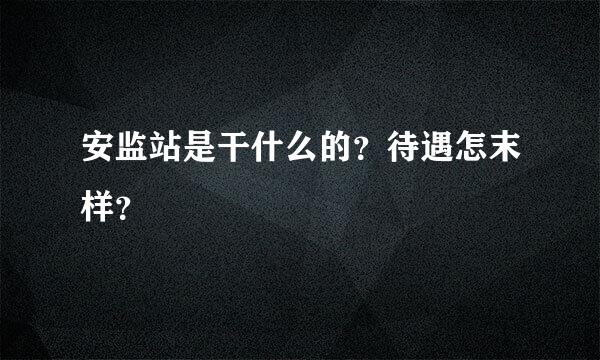 安监站是干什么的？待遇怎末样？