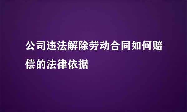 公司违法解除劳动合同如何赔偿的法律依据