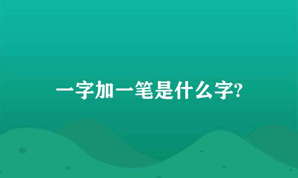 一字加一笔是什么字?