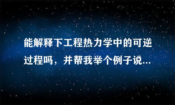 能解释下工程热力学中的可逆过程吗，并帮我举个例子说明，实在蒙逼啊