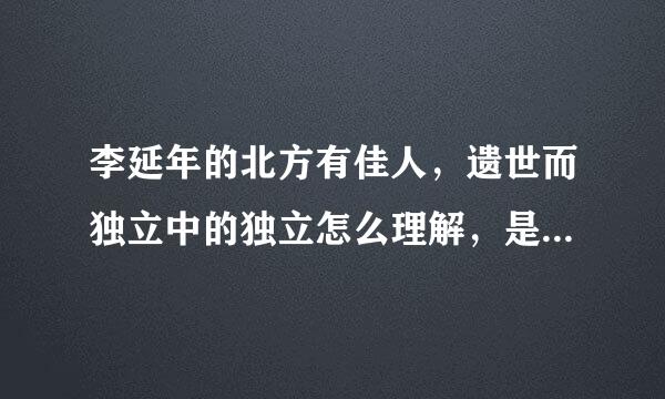 李延年的北方有佳人，遗世而独立中的独立怎么理解，是什么意思？