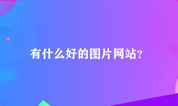 有什么好的图片网站？