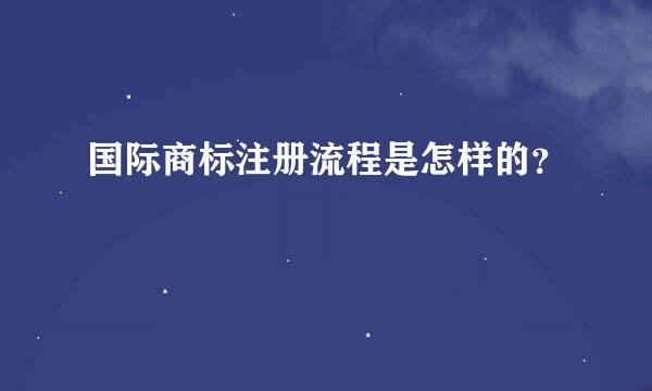 国际商标注册流程是怎样的？