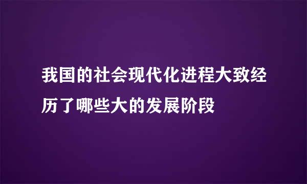 我国的社会现代化进程大致经历了哪些大的发展阶段