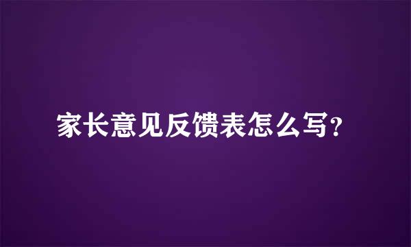 家长意见反馈表怎么写？