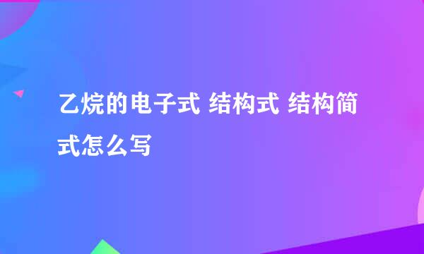 乙烷的电子式 结构式 结构简式怎么写