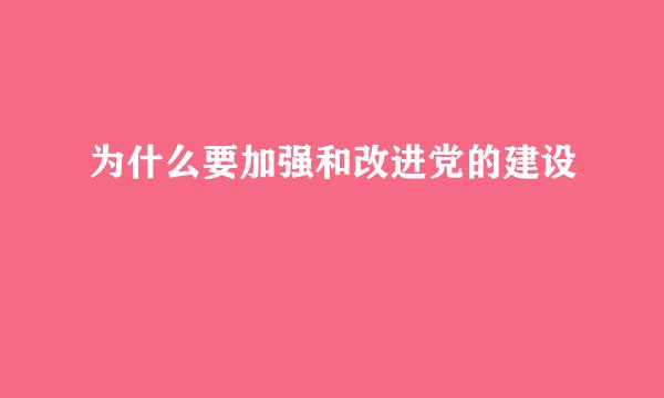 为什么要加强和改进党的建设